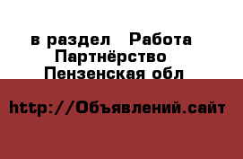  в раздел : Работа » Партнёрство . Пензенская обл.